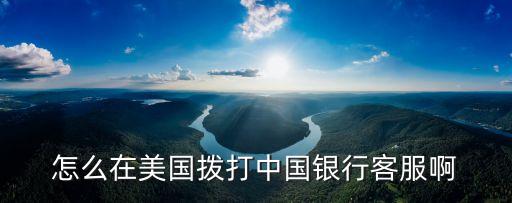 國外怎么撥打95533，在美國怎么打中國銀行客戶服務(wù)熱線