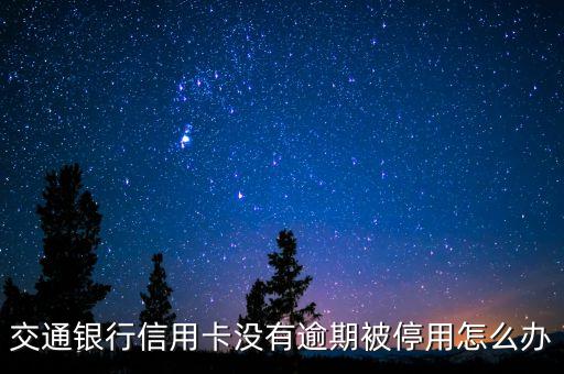 交通銀行信用卡沒有逾期被停用怎么辦