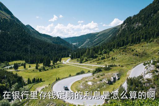 在銀行里存錢定期的利息是怎么算的啊