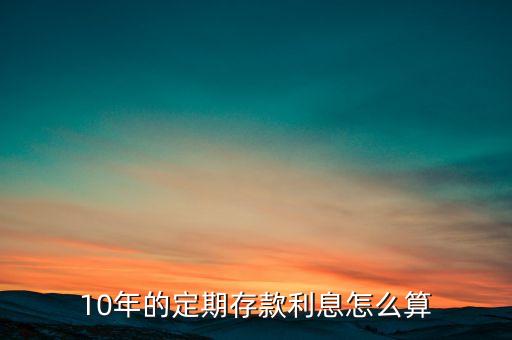 10年的定期存款利息怎么算