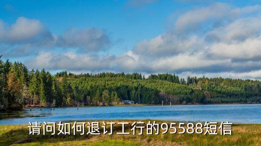 請問如何退訂工行的95588短信
