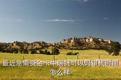 卡牛貸款怎么樣 靠譜嗎，請問一下那個卡牛信用貸款是正規(guī)的借貸平臺嗎