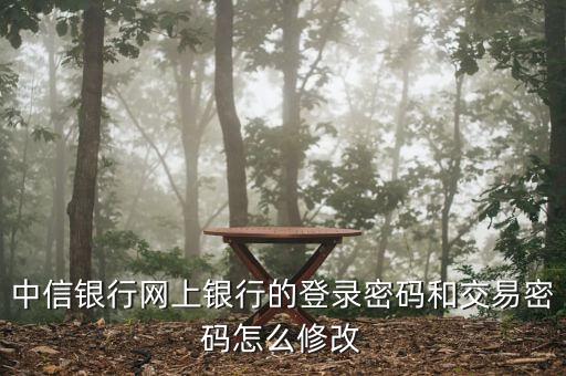 中信銀行 企業(yè)登錄密碼怎么修改密碼，中信銀行網(wǎng)上銀行登錄密碼和交易密碼怎么修改