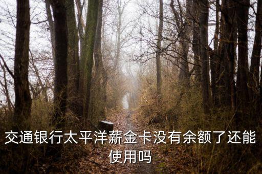太平洋薪金卡怎么辦，交通銀行太平洋薪金卡沒(méi)有余額了還能使用嗎