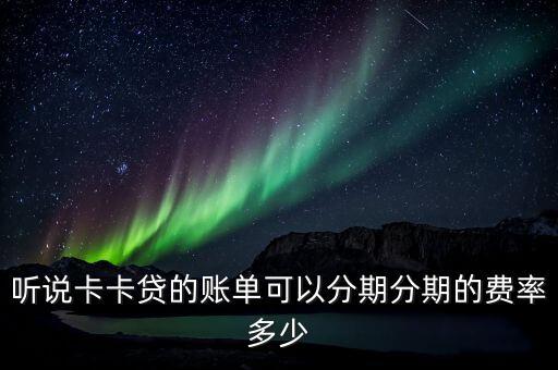 聽(tīng)說(shuō)卡卡貸的賬單可以分期分期的費(fèi)率多少