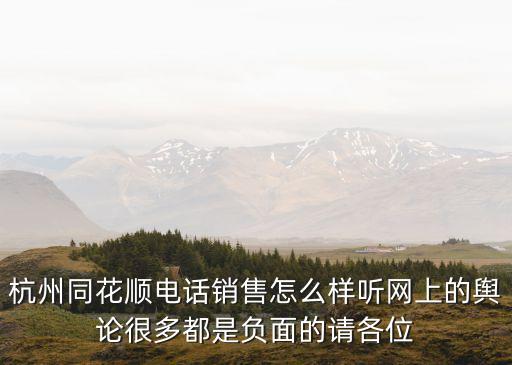 杭州同花順電話銷售怎么樣聽網(wǎng)上的輿論很多都是負面的請各位