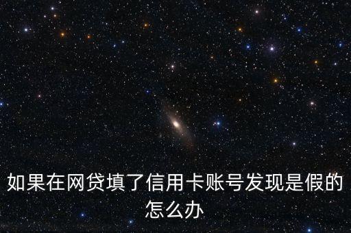 如果在網(wǎng)貸填了信用卡賬號(hào)發(fā)現(xiàn)是假的怎么辦
