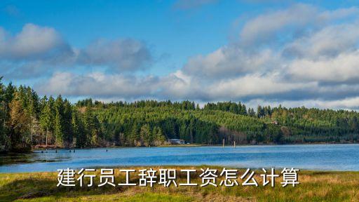 建行員工辭職工資怎么計(jì)算
