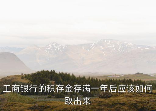 工商銀行的積存金存滿一年后應(yīng)該如何取出來(lái)