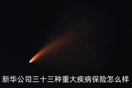 保險公司病險怎么樣，新華公司三十三種重大疾病保險怎么樣