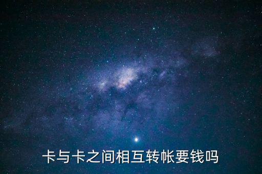 卡和卡之間怎么轉(zhuǎn)賬手續(xù)費(fèi)嗎，銀行卡之間的轉(zhuǎn)帳收手續(xù)費(fèi)嗎
