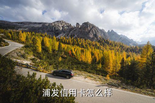 浦發(fā)銀行聯(lián)合信用卡怎么樣，浦發(fā)銀行的信用卡怎么樣