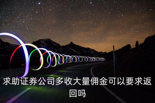 券商傭金收高了怎么辦，求助證券公司多收大量傭金可以要求返回嗎