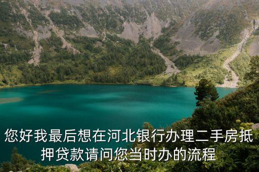 您好我最后想在河北銀行辦理二手房抵押貸款請問您當(dāng)時(shí)辦的流程