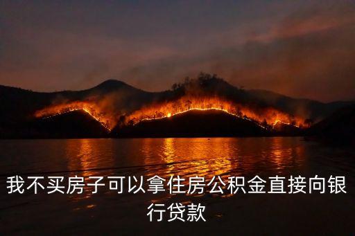 我不買(mǎi)房子可以拿住房公積金直接向銀行貸款