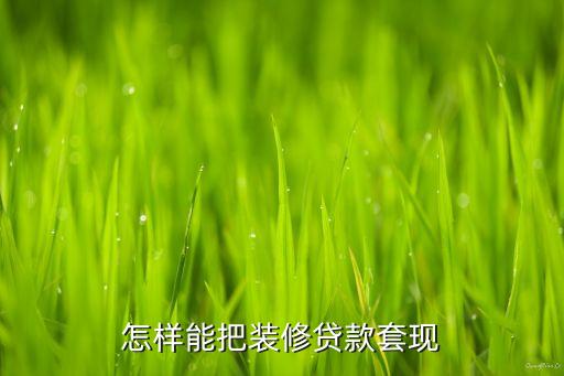 怎樣能把裝修貸款套現(xiàn)
