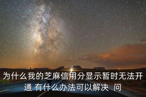 芝麻評(píng)分怎么開通不了，為什么我的支付寶芝麻信用分無法開通