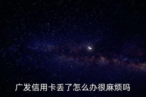 廣發(fā)信用卡丟了怎么辦很麻煩嗎
