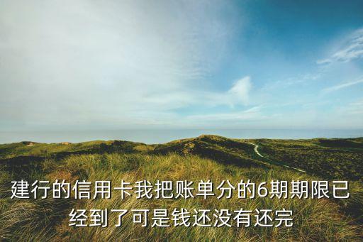 賬單分期沒還完怎么辦理，建行的信用卡我把賬單分的6期期限已經(jīng)到了可是錢還沒有還完