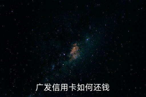 廣發(fā)借錢 怎么還錢，廣發(fā)信用卡如何還錢