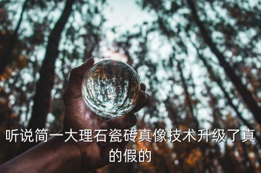聽說簡一大理石瓷磚真像技術(shù)升級了真的假的