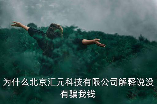 為什么北京匯元科技有限公司解釋說沒有騙我錢