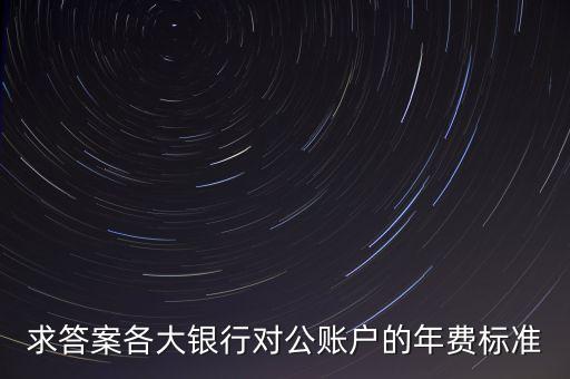 公司公帳銀行怎么收費(fèi)，深圳工商銀行開(kāi)對(duì)公賬戶管理費(fèi)與年費(fèi)分別多少