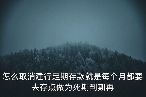 怎么取消建行定期存款就是每個月都要去存點做為死期到期再