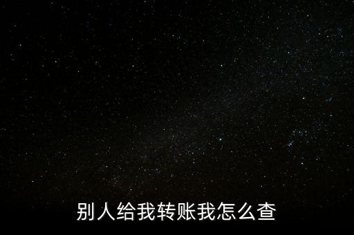 別人給我轉(zhuǎn)賬后 怎么查詢，怎么查別人給我轉(zhuǎn)賬
