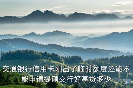 交通銀行信用卡剛出了臨時(shí)額度還能不能申請(qǐng)?zhí)犷~交行好享貸多少