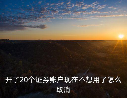 開了20個證券賬戶現(xiàn)在不想用了怎么取消