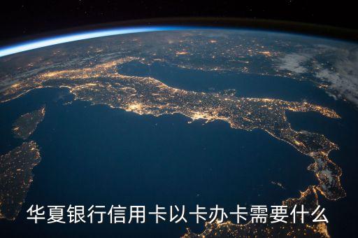 華夏銀行信用卡以卡辦卡需要什么