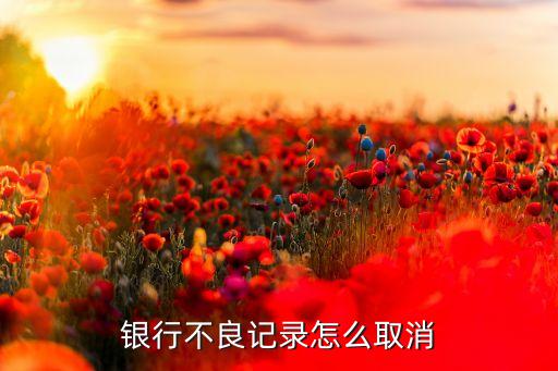 銀行房貸不良記錄怎么消除，如何清除銀行關(guān)于貸款信用的不良記錄