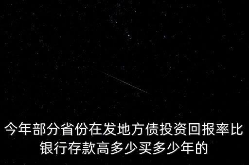 今年部分省份在發(fā)地方債投資回報(bào)率比銀行存款高多少買多少年的