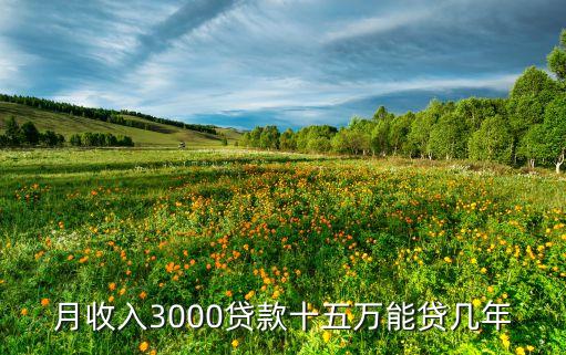 月收入3000貸款十五萬能貸幾年