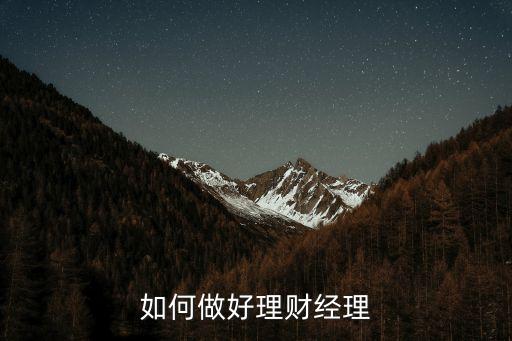 怎么開(kāi)展理財(cái)經(jīng)理工作，如何做好銀行理財(cái)經(jīng)理