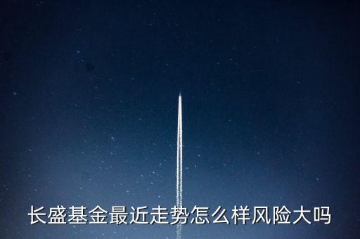長盛基金最近走勢怎么樣風險大嗎
