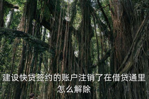 建設(shè)快貸簽約的賬戶注銷了在借貸通里怎么解除