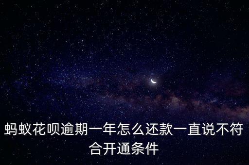 螞蟻花唄逾期一年怎么還款一直說不符合開通條件