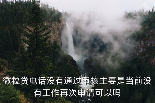 微粒貸電話沒有通過審核主要是當(dāng)前沒有工作再次申請可以嗎