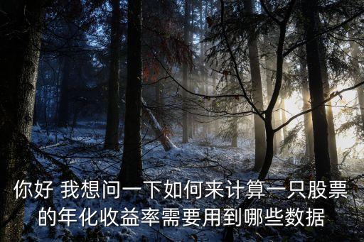 股市年化收益率怎么算，你好 我想問一下如何來計(jì)算一只股票的年化收益率需要用到哪些數(shù)據(jù)