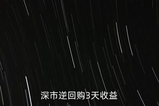 逆回購代碼三天怎么算，做3天逆回購204003收益怎么算的是否按第一天成交價計算
