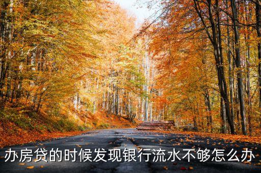 買房貸款對銀行流水不夠怎么辦，辦房貸的時(shí)候發(fā)現(xiàn)銀行流水不夠怎么辦