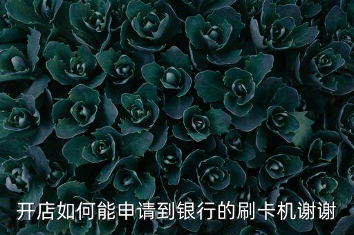 開店如何能申請到銀行的刷卡機(jī)謝謝