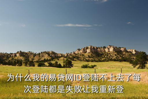 為什么我的易貸網(wǎng)ID登陸不上去了每次登陸都是失敗讓我重新登