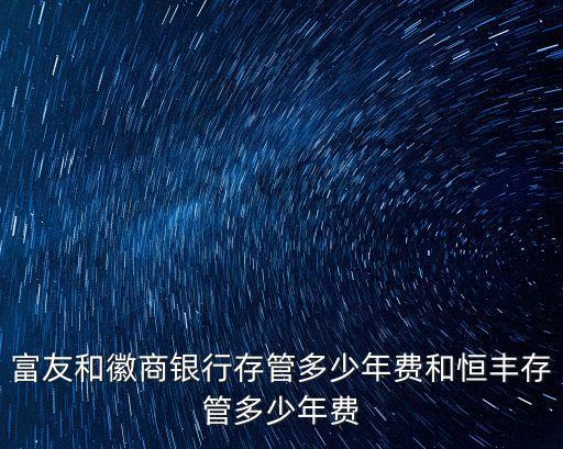 富友和徽商銀行存管多少年費和恒豐存管多少年費