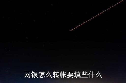 網(wǎng)上轉賬怎么填寫，網(wǎng)上銀行轉賬需要填寫對方的哪些信息