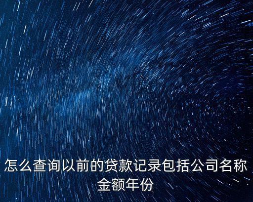 怎么查詢以前的貸款記錄包括公司名稱金額年份