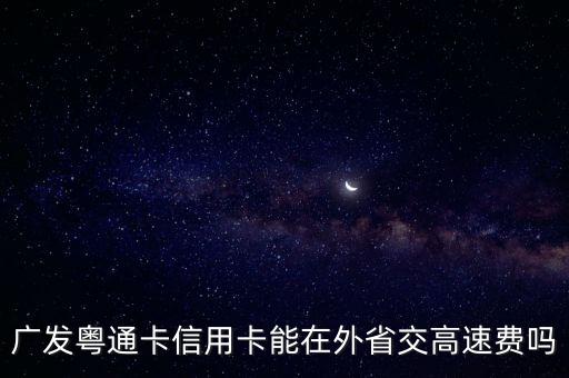 廣發(fā)粵通卡信用卡能在外省交高速費(fèi)嗎