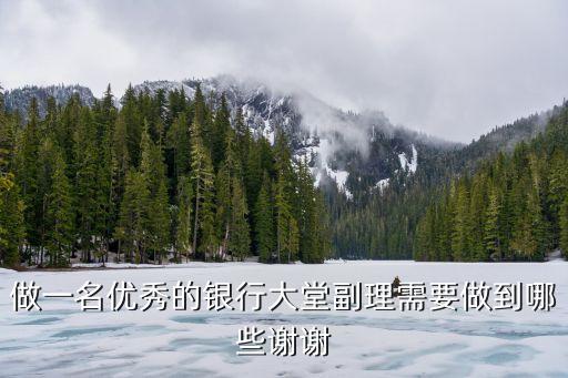 怎么干好銀行大堂副理，怎樣做一個(gè)合格的銀行大堂助理